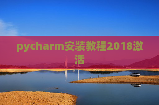 pycharm安装教程2018激活 pycharm安装教程2018激活